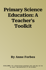 Primary Science Education: A Teacher's Toolkit