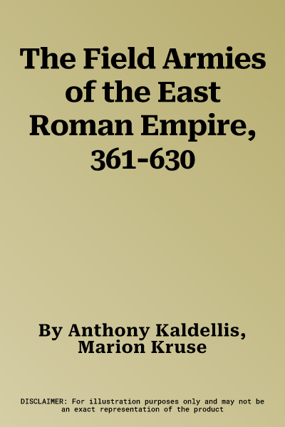 The Field Armies of the East Roman Empire, 361-630