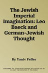 The Jewish Imperial Imagination: Leo Baeck and German-Jewish Thought