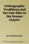 Orthographic Traditions and the Sub-Elite in the Roman Empire