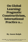 On Global Learning: Pragmatic Constructivism, International Practice and the Challenge of Global Governance