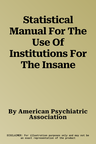 Statistical Manual For The Use Of Institutions For The Insane