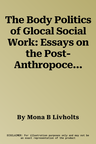 The Body Politics of Glocal Social Work: Essays on the Post-Anthropocentric Condition