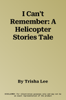 I Can't Remember: A Helicopter Stories Tale