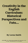 Creativity in the English Curriculum: Historical Perspectives and Future Directions