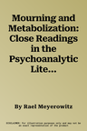 Mourning and Metabolization: Close Readings in the Psychoanalytic Literature of Loss