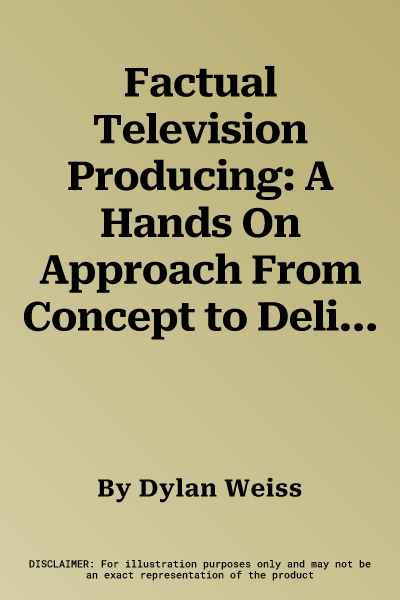 Factual Television Producing: A Hands On Approach From Concept to Delivery