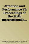 Attention and Performance VI: Proceedings of the Sixth International Symposium on Attention and Performance, Stockholm, Sweden, July 28-August 1, 19