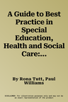 A Guide to Best Practice in Special Education, Health and Social Care: Making the System Work to Meet the Needs of Children, Young People and Their Fami