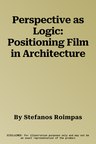 Perspective as Logic: Positioning Film in Architecture