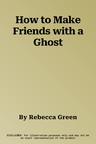 How to Make Friends with a Ghost