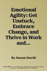 Emotional Agility: Get Unstuck, Embrace Change, and Thrive in Work and Life