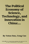 The Political Economy of Science, Technology, and Innovation in China: Policymaking, Funding, Talent, and Organization