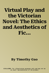 Virtual Play and the Victorian Novel: The Ethics and Aesthetics of Fictional Experience