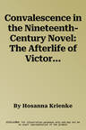 Convalescence in the Nineteenth-Century Novel: The Afterlife of Victorian Illness