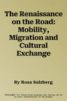 The Renaissance on the Road: Mobility, Migration and Cultural Exchange