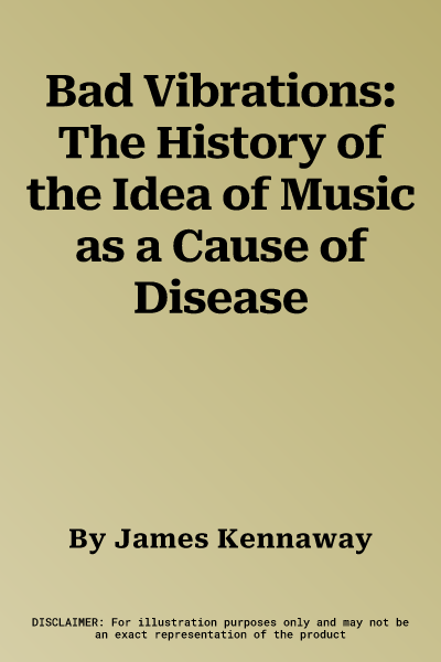 Bad Vibrations: The History of the Idea of Music as a Cause of Disease