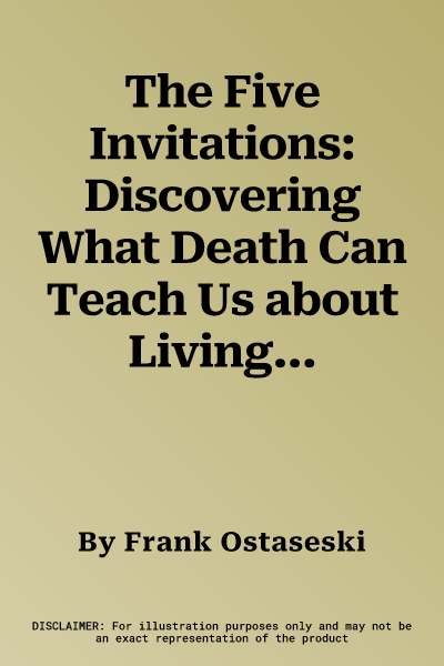 The Five Invitations: Discovering What Death Can Teach Us about Living Fully