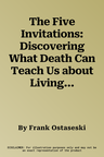 The Five Invitations: Discovering What Death Can Teach Us about Living Fully