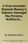 A True Account: Hannah Masury's Sojourn Amongst the Pyrates, Written by Herself