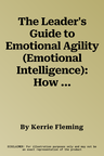 The Leader's Guide to Emotional Agility (Emotional Intelligence): How to Use Soft Skills to Get Hard Results