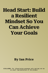 Head Start: Build a Resilient Mindset So You Can Achieve Your Goals