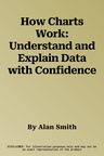 How Charts Work: Understand and Explain Data with Confidence