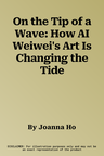 On the Tip of a Wave: How AI Weiwei's Art Is Changing the Tide