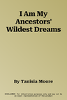 I Am My Ancestors' Wildest Dreams