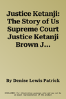 Justice Ketanji: The Story of Us Supreme Court Justice Ketanji Brown Jackson