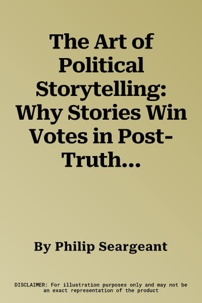 The Art of Political Storytelling: Why Stories Win Votes in Post-Truth Politics