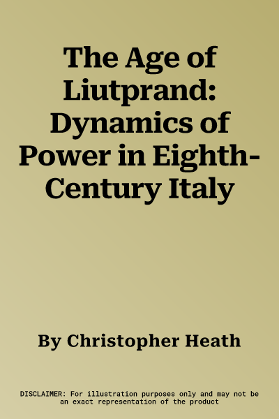 The Age of Liutprand: Dynamics of Power in Eighth-Century Italy