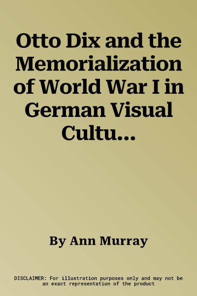 Otto Dix and the Memorialization of World War I in German Visual Culture, 1914-1936