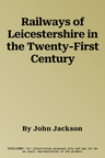 Railways of Leicestershire in the Twenty-First Century