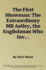 The First Showman: The Extraordinary MR Astley, the Englishman Who Invented the Modern Circus