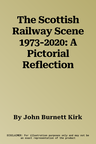 The Scottish Railway Scene 1973-2020: A Pictorial Reflection