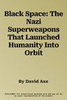 Black Space: The Nazi Superweapons That Launched Humanity Into Orbit