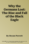 Why the Germans Lost: The Rise and Fall of the Black Eagle