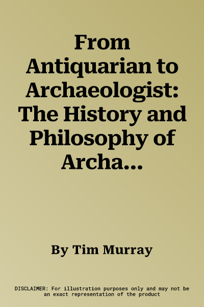 From Antiquarian to Archaeologist: The History and Philosophy of Archaeology