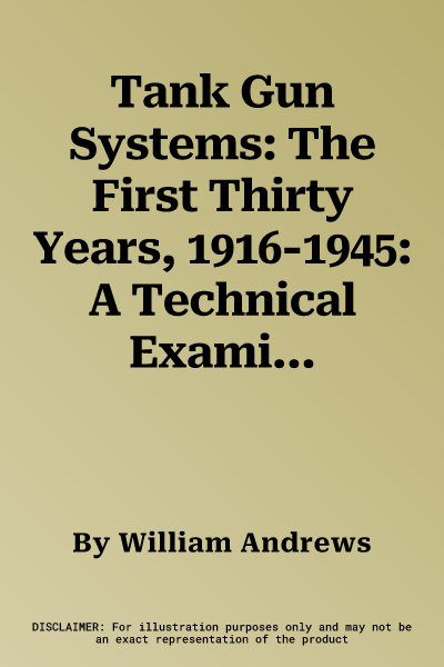 Tank Gun Systems: The First Thirty Years, 1916-1945: A Technical Examination