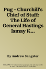 Pug - Churchill's Chief of Staff: The Life of General Hastings Ismay Kg Gcb Ch Dso Ps, 1887-1965