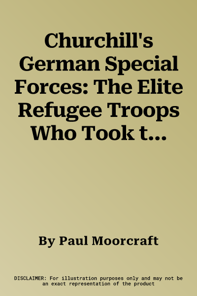 Churchill's German Special Forces: The Elite Refugee Troops Who Took the War to Hitler