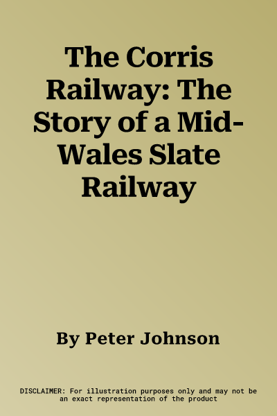 The Corris Railway: The Story of a Mid-Wales Slate Railway