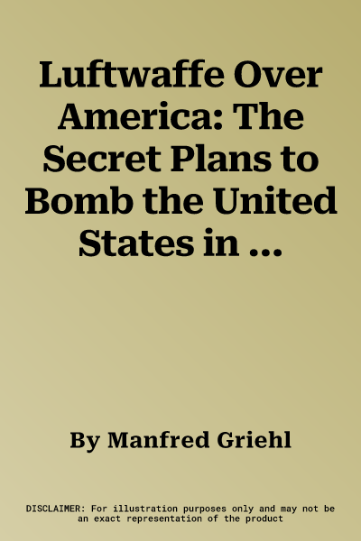 Luftwaffe Over America: The Secret Plans to Bomb the United States in World War II