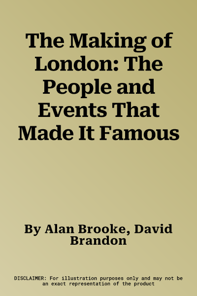 The Making of London: The People and Events That Made It Famous