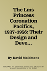 The Lms Princess Coronation Pacifics, 1937-1956: Their Design and Development