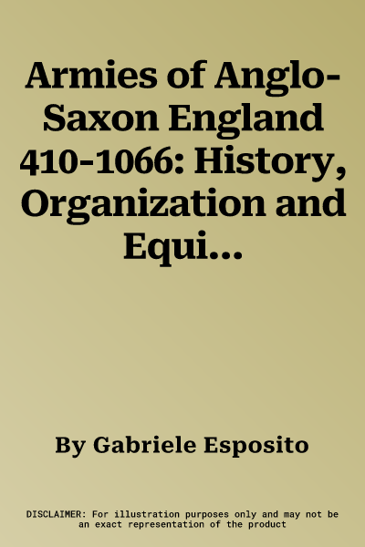 Armies of Anglo-Saxon England 410-1066: History, Organization and Equipment