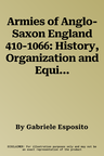 Armies of Anglo-Saxon England 410-1066: History, Organization and Equipment