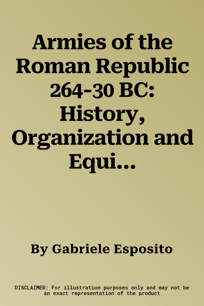 Armies of the Roman Republic 264-30 BC: History, Organization and Equipment