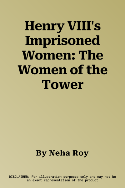 Henry VIII's Imprisoned Women: The Women of the Tower